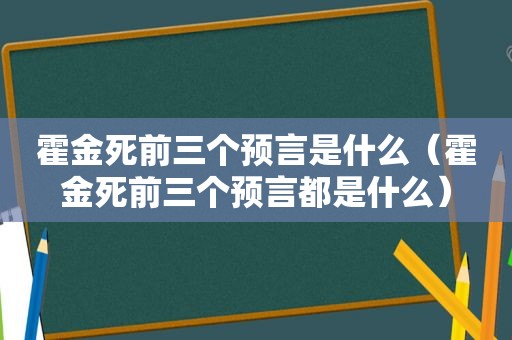 霍金死前三个预言是什么（霍金死前三个预言都是什么）