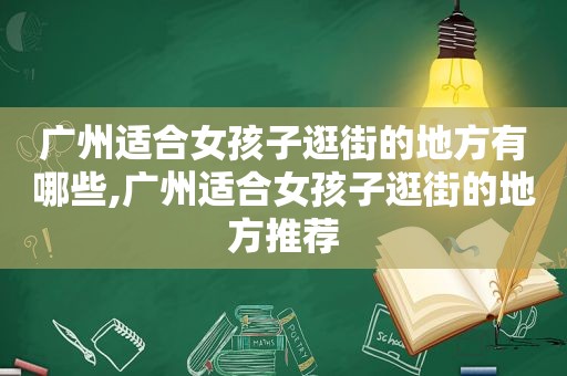 广州适合女孩子逛街的地方有哪些,广州适合女孩子逛街的地方推荐