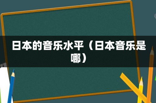 日本的音乐水平（日本音乐是哪）