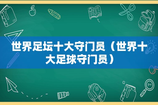 世界足坛十大守门员（世界十大足球守门员）