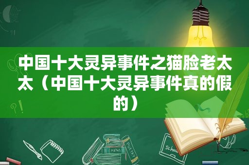 中国十大灵异事件之猫脸老太太（中国十大灵异事件真的假的）