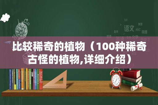 比较稀奇的植物（100种稀奇古怪的植物,详细介绍）