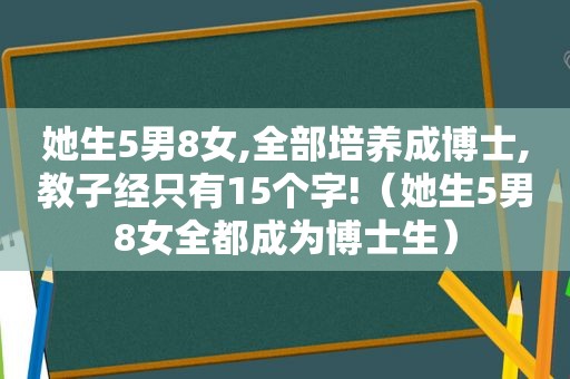 她生5男8女,全部培养成博士,教子经只有15个字!（她生5男8女全都成为博士生）