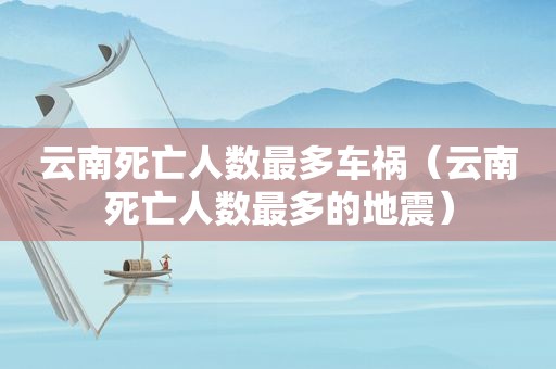 云南死亡人数最多车祸（云南死亡人数最多的地震）