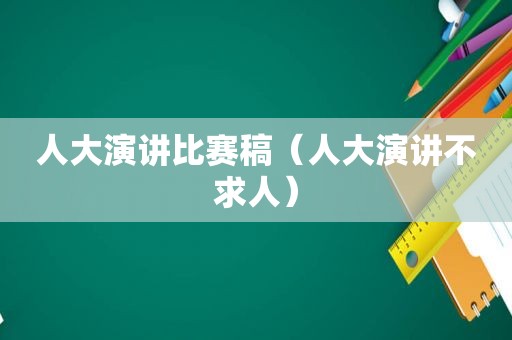 人大演讲比赛稿（人大演讲不求人）