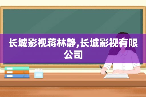 长城影视蒋林静,长城影视有限公司