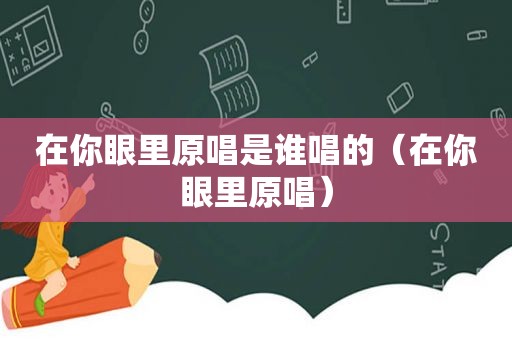 在你眼里原唱是谁唱的（在你眼里原唱）