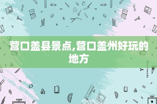 营口盖县景点,营口盖州好玩的地方