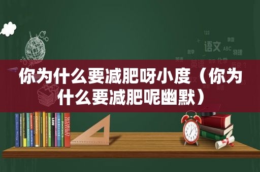 你为什么要减肥呀小度（你为什么要减肥呢幽默）