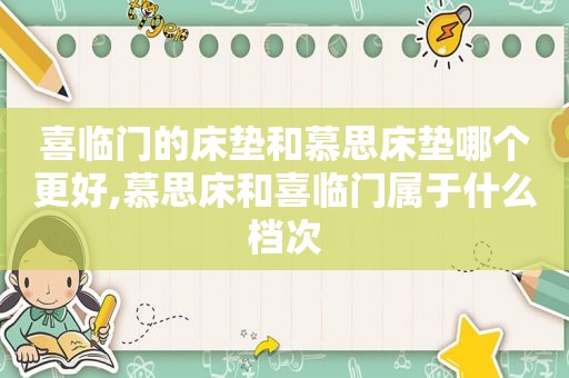 喜临门的床垫和慕思床垫哪个更好,慕思床和喜临门属于什么档次