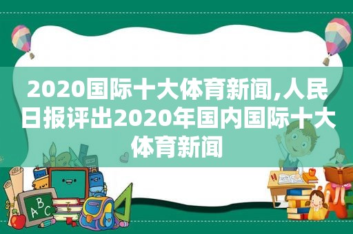 2020国际十大体育新闻,人民日报评出2020年国内国际十大体育新闻