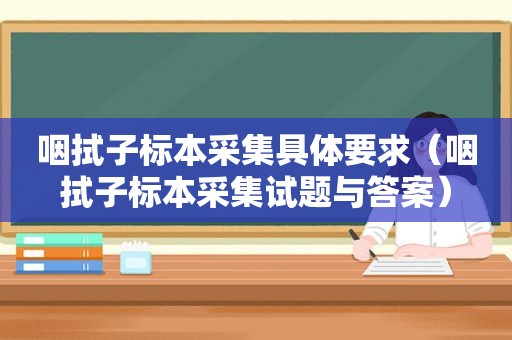 咽拭子标本采集具体要求（咽拭子标本采集试题与答案）