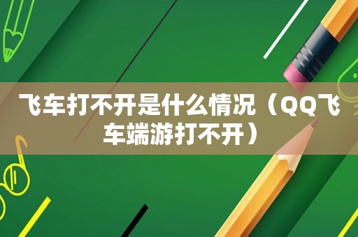 飞车打不开是什么情况（QQ飞车端游打不开）