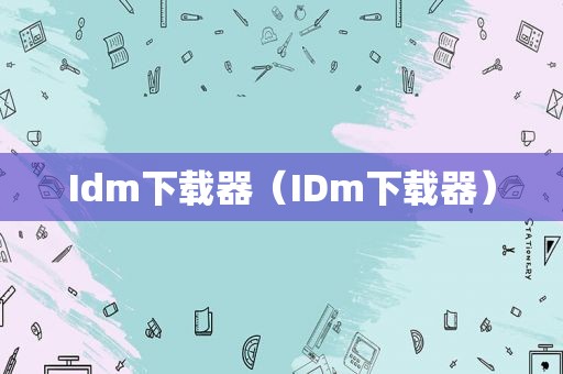 Idm下载器（IDm下载器）