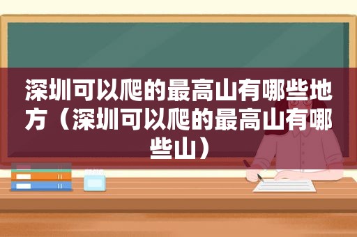 深圳可以爬的最高山有哪些地方（深圳可以爬的最高山有哪些山）