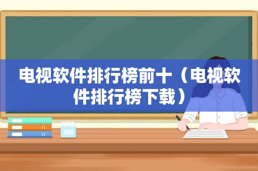 电视软件排行榜前十（电视软件排行榜下载）