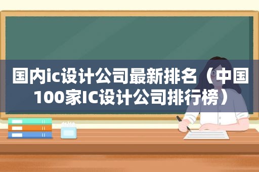 国内ic设计公司最新排名（中国100家IC设计公司排行榜）