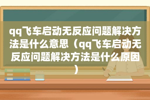 qq飞车启动无反应问题解决方法是什么意思（qq飞车启动无反应问题解决方法是什么原因）