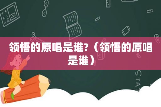 领悟的原唱是谁?（领悟的原唱是谁）