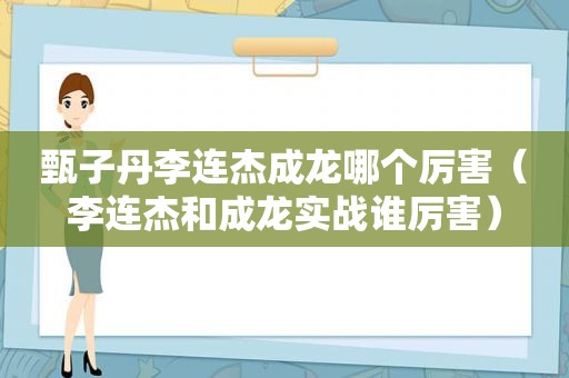 甄子丹李连杰成龙哪个厉害（李连杰和成龙实战谁厉害）