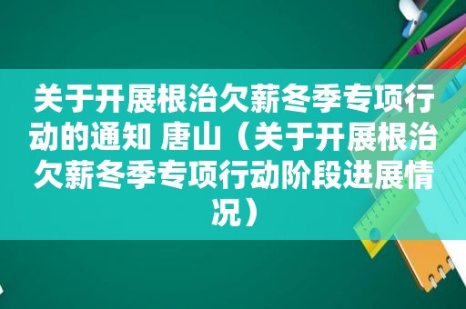 关于开展根治欠薪冬季专项行动的通知 唐山（关于开展根治欠薪冬季专项行动阶段进展情况）