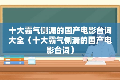 十大霸气侧漏的国产电影台词大全（十大霸气侧漏的国产电影台词）