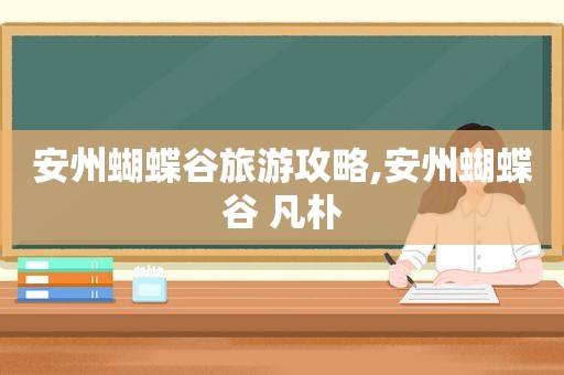 安州蝴蝶谷旅游攻略,安州蝴蝶谷 凡朴