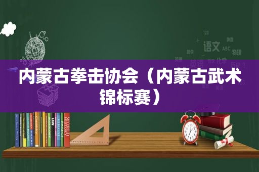 内蒙古拳击协会（内蒙古武术锦标赛）