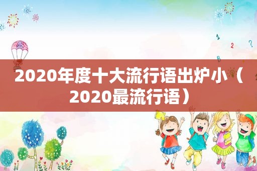 2020年度十大流行语出炉小（2020最流行语）