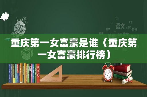 重庆第一女富豪是谁（重庆第一女富豪排行榜）