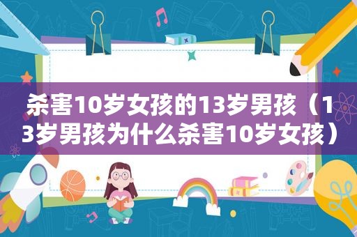 杀害10岁女孩的13岁男孩（13岁男孩为什么杀害10岁女孩）