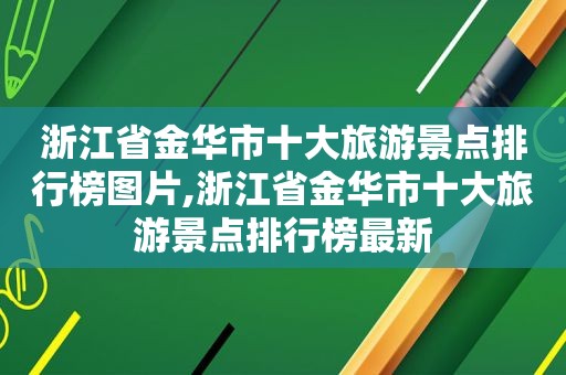 浙江省金华市十大旅游景点排行榜图片,浙江省金华市十大旅游景点排行榜最新