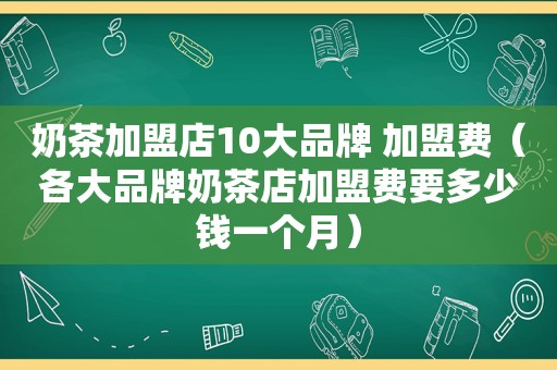 奶茶加盟店10大品牌 加盟费（各大品牌奶茶店加盟费要多少钱一个月）