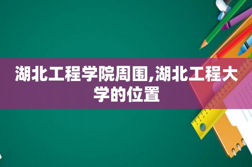 湖北工程学院周围,湖北工程大学的位置