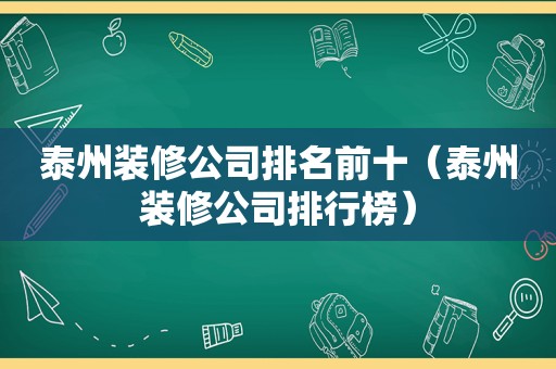 泰州装修公司排名前十（泰州装修公司排行榜）