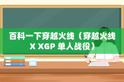 百科一下穿越火线（穿越火线X XGP 单人战役）