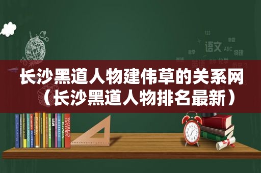 长沙黑道人物建伟草的关系网（长沙黑道人物排名最新）