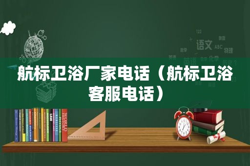 航标卫浴厂家电话（航标卫浴客服电话）