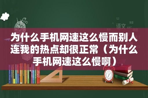 为什么手机网速这么慢而别人连我的热点却很正常（为什么手机网速这么慢啊）