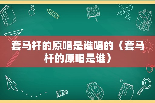 套马杆的原唱是谁唱的（套马杆的原唱是谁）