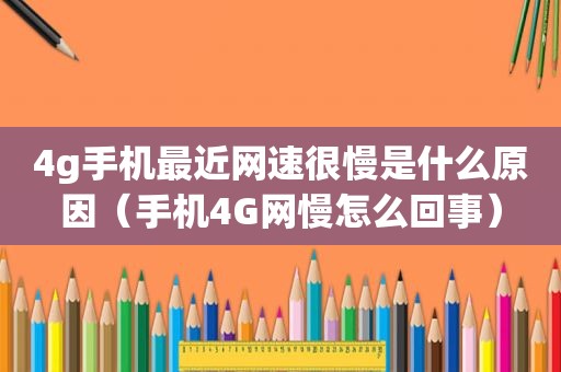 4g手机最近网速很慢是什么原因（手机4G网慢怎么回事）