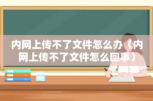 内网上传不了文件怎么办（内网上传不了文件怎么回事）