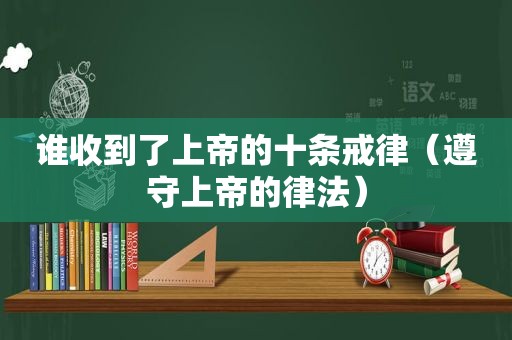 谁收到了上帝的十条戒律（遵守上帝的律法）