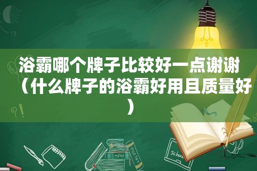 浴霸哪个牌子比较好一点谢谢（什么牌子的浴霸好用且质量好）