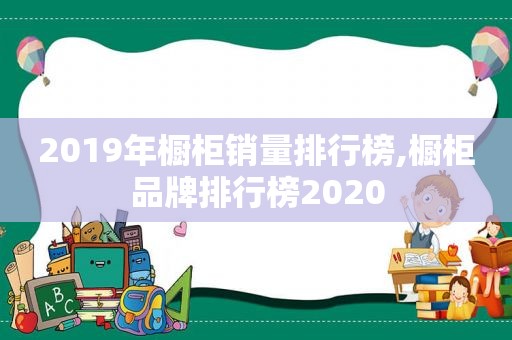 2019年橱柜销量排行榜,橱柜品牌排行榜2020