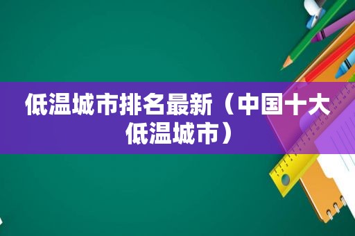 低温城市排名最新（中国十大低温城市）