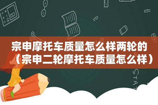 宗申摩托车质量怎么样两轮的（宗申二轮摩托车质量怎么样）