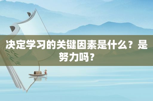 决定学习的关键因素是什么？是努力吗？