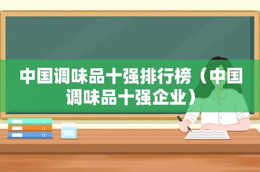 中国调味品十强排行榜（中国调味品十强企业）