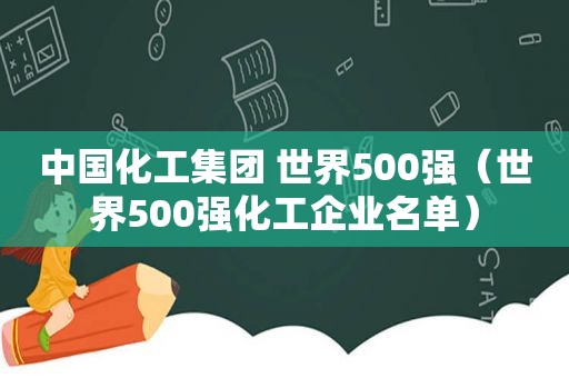 中国化工集团 世界500强（世界500强化工企业名单）